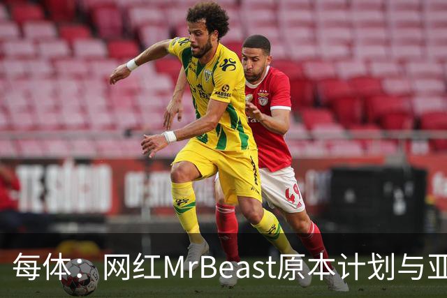 每体：网红MrBeast原本计划与亚马尔拍摄视频，但最终未能成行